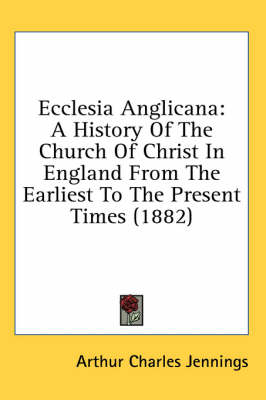 Ecclesia Anglicana: A History Of The Church Of Christ In England From The Earliest To The Present Times (1882) book
