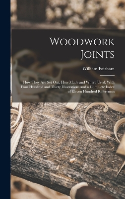 Woodwork Joints; how They are set out, how Made and Where Used; With Four Hundred and Thirty Illustrations and a Complete Index of Eleven Hundred References by William Fairham
