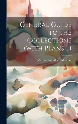 General Guide to the Collections (with Plans ...) by Victoria and Albert Museum