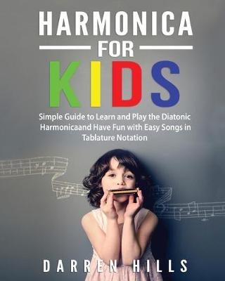 Harmonica for Kids: Simple Guide to Learn and Play the Diatonic Harmonica and Have Fun with Easy Songs in Tablature Notation book