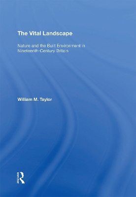 The The Vital Landscape: Nature and the Built Environment in Nineteenth-Century Britain by William M. Taylor