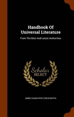 Handbook of Universal Literature: From the Best and Latest Authorities by Anne Charlotte Lynch Botta
