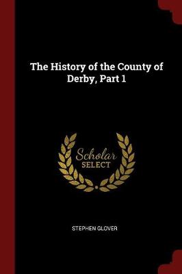 The History of the County of Derby, Part 1 by Stephen Glover