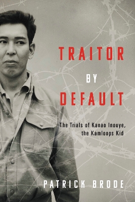 Traitor By Default: The Trials of Kanao Inouye, the Kamloops Kid book