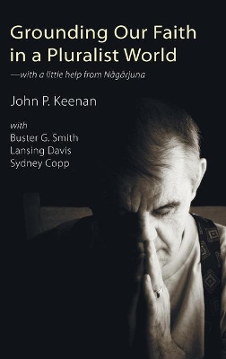 Grounding Our Faith in a Pluralist World: With a Little Help from Nagarjuna by John P Keenan