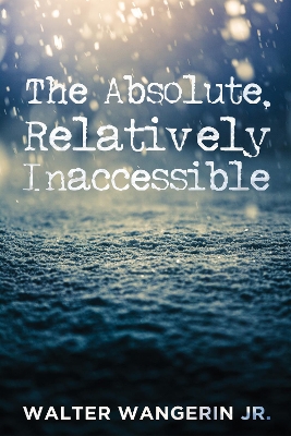 The Absolute, Relatively Inaccessible by Walter Jr Wangerin