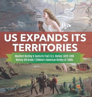 US Expands Its Territories Manifest Destiny & Santa Fe Trail U.S. History 1820-1850 History 5th Grade Children's American History of 1800s book