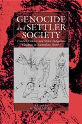 Genocide and Settler Society: Frontier Violence and Stolen Indigenous Children in Australian History by A Dirk Moses