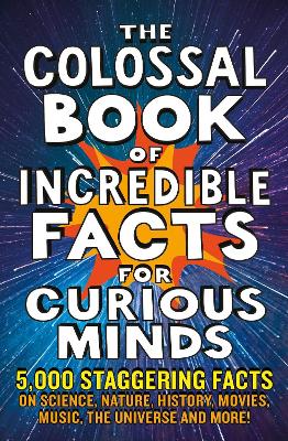 The Colossal Book of Incredible Facts for Curious Minds: 5,000 staggering facts on science, nature, history, movies, music, the universe and more! book