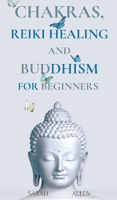 Chakras, Reiki Healing and Buddhism for Beginners: Balance Yourself and Learn Practical Teachings for Healing the Ailments of the Soul to Awaken Your Body's Energies and Transform Anxiety & Stress book
