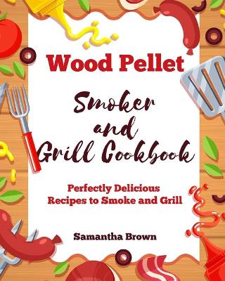 Wood Pellet Smoker and Grill Cookbook: Perfectly Delicious Recipes to Smoke and Grill book