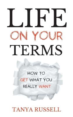 Life on Your Terms: How to Get What You Really Want by Tanya Russell