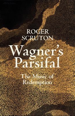 Wagner's Parsifal: The Music of Redemption by Roger Scruton