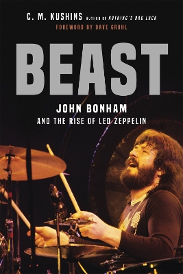 Beast: John Bonham and the Rise of Led Zeppelin by C M Kushins