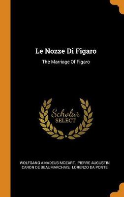 Le Nozze Di Figaro: The Marriage of Figaro by Wolfgang Amadeus Mozart