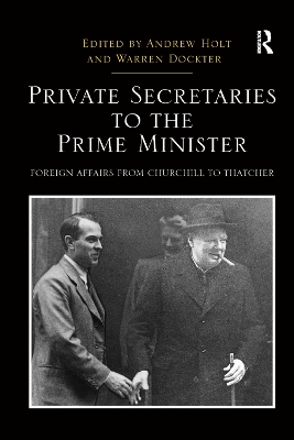 Private Secretaries to the Prime Minister: Foreign Affairs from Churchill to Thatcher by Andrew Holt