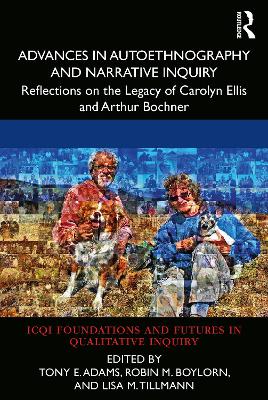 Advances in Autoethnography and Narrative Inquiry: Reflections on the Legacy of Carolyn Ellis and Arthur Bochner by Tony E. Adams