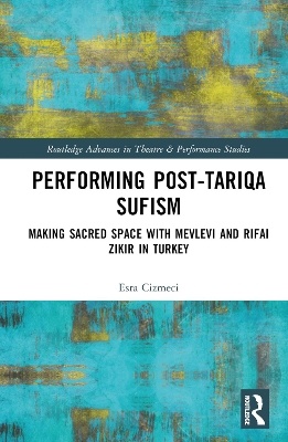 Performing Post-Tariqa Sufism: Making Sacred Space with Mevlevi and Rifai Zikir in Turkey book