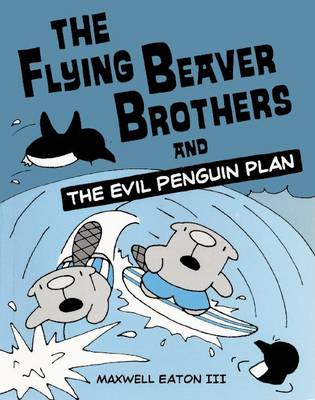 The Flying Beaver Brothers and the Evil Penguin Plan by Maxwell Eaton