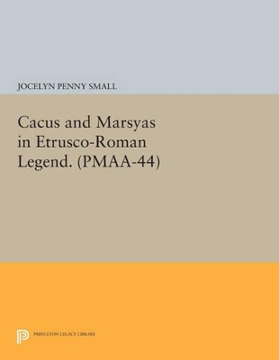 Cacus and Marsyas in Etrusco-Roman Legend. (PMAA-44), Volume 44 by Jocelyn Penny Small