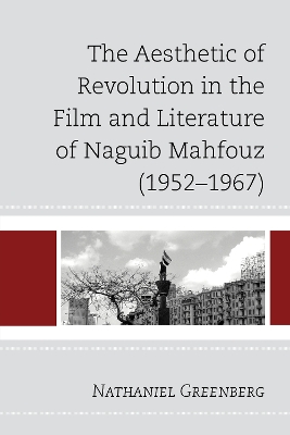 Aesthetic of Revolution in the Film and Literature of Naguib Mahfouz (1952-1967) by Nathaniel Greenberg