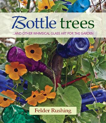 Bottle Trees... and the Whimsical Art of Garden Glass book