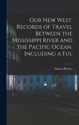 Our new West. Records of Travel Between the Mississippi River and the Pacific Ocean. Including a Ful by Samuel Bowles