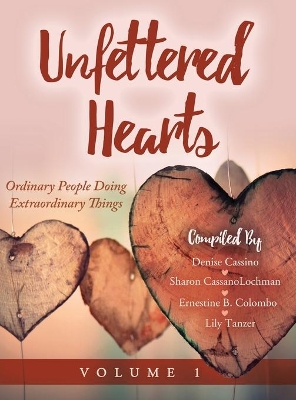 Unfettered Hearts: Ordinary People Doing Extraordinary Things: Ordinary People Doing Extraordinary Things book