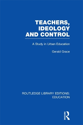 Teachers, Ideology and Control (RLE Edu N) by Gerald Grace