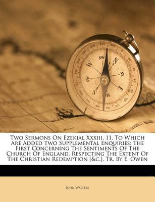 Two Sermons on Ezekial XXXIII. 11. to Which Are Added Two Supplemental Enquiries: The First Concerning the Sentiments of the Church of England, Respecting the Extent of the Christian Redemption [&c.]. Tr. by E. Owen book