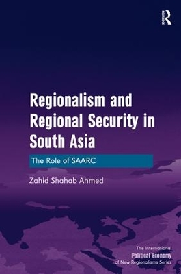 Regionalism and Regional Security in South Asia by Zahid Shahab Ahmed