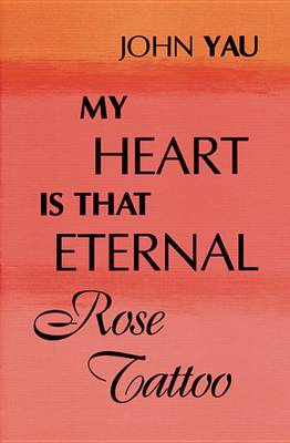 My Heart is That Eternal Rose Tattoo by John Yau