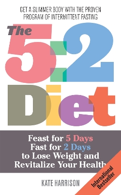 The 5:2 Diet: Feast for 5 Days, Fast for 2 Days to Lose Weight and Revitalize Your Health book