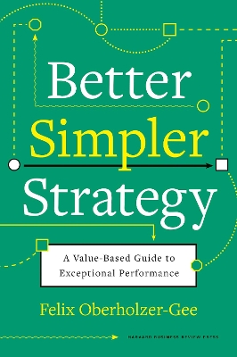 Better, Simpler Strategy: A Value-Based Guide to Exceptional Performance book
