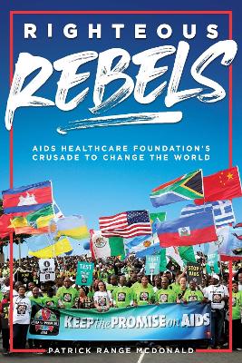 Righteous Rebels: AIDS Healthcare Foundation's Crusade to Change the World by Patrick Range McDonald