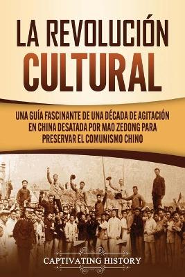 La Revoluci�n Cultural: Una gu�a fascinante de una d�cada de agitaci�n en China desatada por Mao Zedong para preservar el comunismo chino book