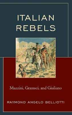 Italian Rebels: Mazzini, Gramsci, and Giuliano by Raymond Angelo Belliotti