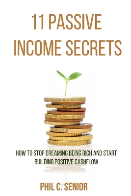 11 Passive Income Secrets: How To Stop Dreaming Being Rich And Start Building Positive Cashflow book