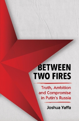 Between Two Fires: Truth, Ambition, and Compromise in Putin's Russia book