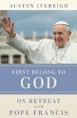First Belong to God: On Retreat with Pope Francis book