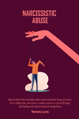 Narcissistic Abuse: How to disarm the narcissist after covert emotional abuse survive a Toxic relationship, narcissistic mother, partner or parent & begin ... healing and recovery beyond manipulation book