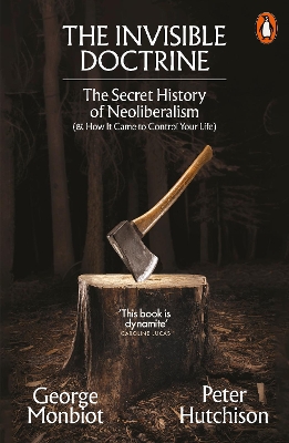 The Invisible Doctrine: The Secret History of Neoliberalism (& How It Came to Control Your Life) by George Monbiot