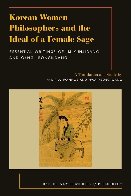 Korean Women Philosophers and the Ideal of a Female Sage: Essential Writings of Im Yungjidang and Gang Jeongildang by Philip J. Ivanhoe