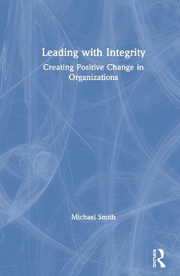 Leading with Integrity: Creating Positive Change in Organizations by Michael Smith