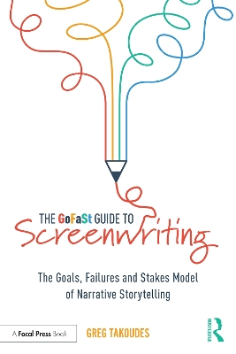 The GoFaSt Guide To Screenwriting: The Goals, Failures, and Stakes Model of Narrative Storytelling by Greg Takoudes