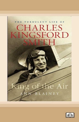 King of the Air: The Turbulent Life of Charles Kingsford Smith by Ann Blainey