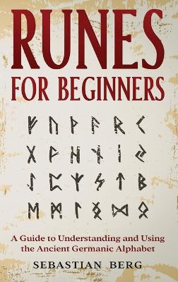 Runes for Beginners: A Guide to Understanding and Using the Ancient Germanic Alphabet by Sebastian Berg