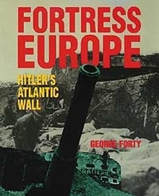 Fortress Europe: Hitler's Atlantic Wall by George Forty