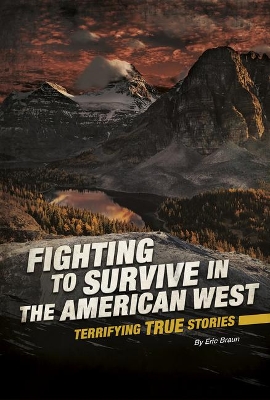 Fighting to Survive in the American West: Terrifying True Stories by Eric Braun