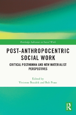 Post-Anthropocentric Social Work: Critical Posthuman and New Materialist Perspectives by Vivienne Bozalek